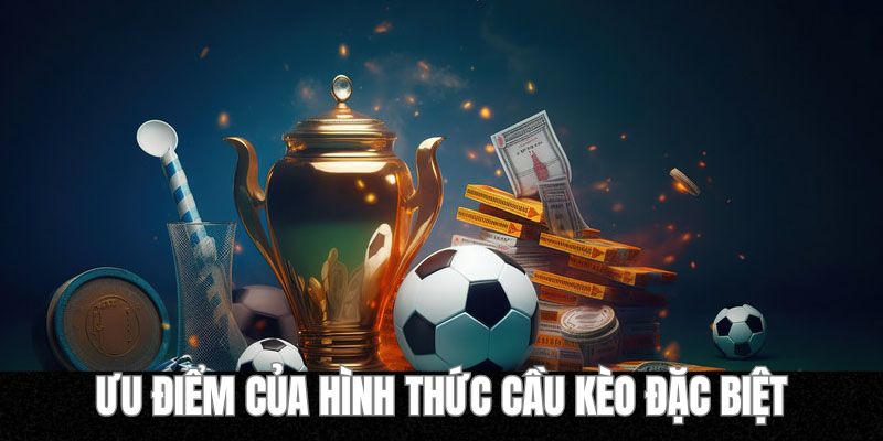 Ưu điểm nổi bật của các loại hình cầu kèo đặc biệt