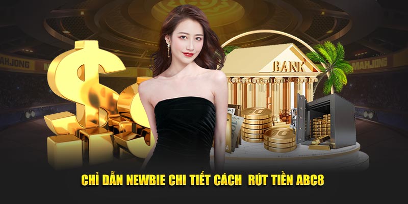 Chỉ dẫn newbie chi tiết cách  rút tiền ABC8 