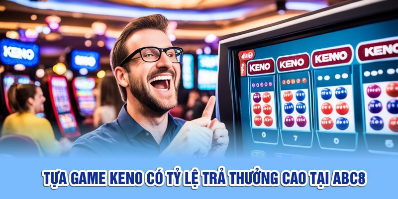 Tựa game keno có tỷ lệ trả thưởng cao tại ABC8